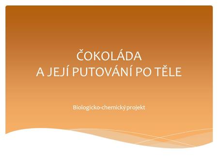 ČOKOLÁDA A JEJÍ PUTOVÁNÍ PO TĚLE Biologicko-chemický projekt.