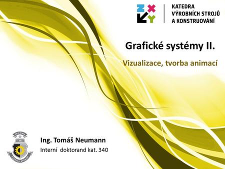 Grafické systémy II. Ing. Tomáš Neumann Interní doktorand kat. 340 Vizualizace, tvorba animací.