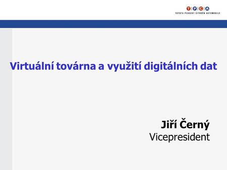 Virtuální továrna a využití digitálních dat Jiří Černý Vicepresident.