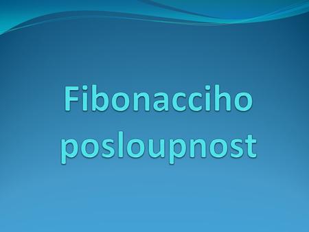 Fibonacciho posloupnost Fibonacciho posloupnost je nekonečná řada čísel, ve které je prvním číslem 0, druhým 1 a každé následující číslo je definováno.