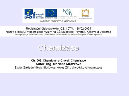 Chemizace Ch_066_Chemický průmysl_Chemizace Autor: Ing. Mariana Mrázková Škola: Základní škola Slušovice, okres Zlín, příspěvková organizace Registrační.