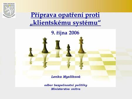 Příprava opatření proti „klientskému systému“ 9. října 2006 Lenka Myslíková odbor bezpečnostní politiky Ministerstvo vnitra.