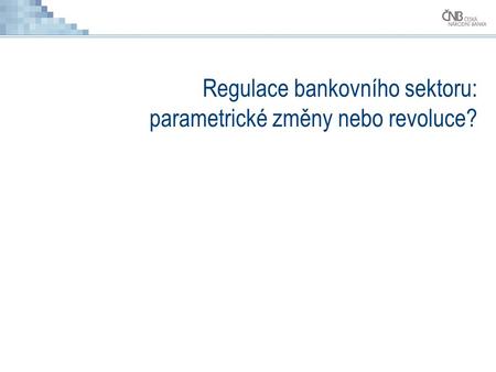 Regulace bankovního sektoru: parametrické změny nebo revoluce?
