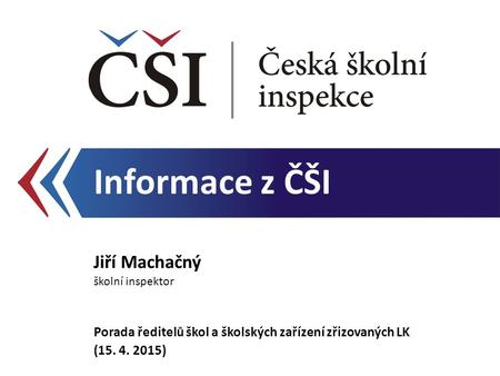 Informace z ČŠI Jiří Machačný školní inspektor Porada ředitelů škol a školských zařízení zřizovaných LK (15. 4. 2015)