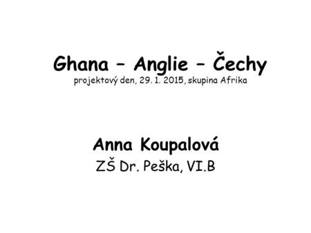 Ghana – Anglie – Čechy projektový den, 29. 1. 2015, skupina Afrika Anna Koupalová ZŠ Dr. Peška, VI.B.