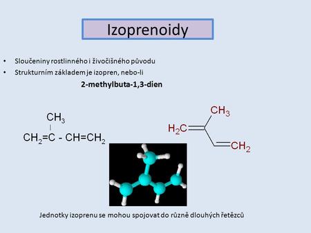 Izoprenoidy Sloučeniny rostlinného i živočišného původu Strukturním základem je izopren, nebo-li 2-methylbuta-1,3-dien Jednotky izoprenu se mohou spojovat.