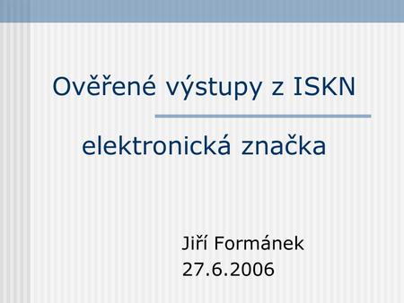 Ověřené výstupy z ISKN elektronická značka Jiří Formánek 27.6.2006.