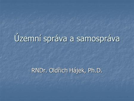 Územní správa a samospráva RNDr. Oldřich Hájek, Ph.D.