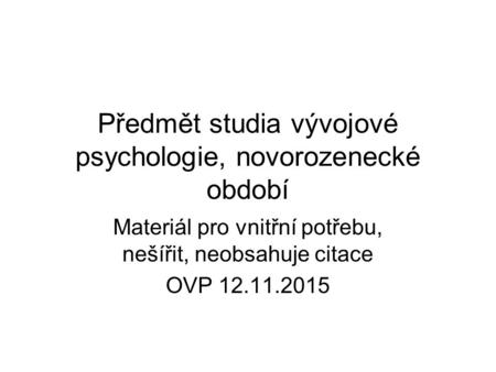 Předmět studia vývojové psychologie, novorozenecké období Materiál pro vnitřní potřebu, nešířit, neobsahuje citace OVP 12.11.2015.