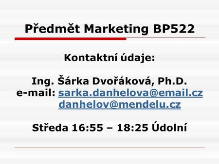 Předmět Marketing BP522 Kontaktní údaje: Ing. Šárka Dvořáková, Ph.D.    Středa.