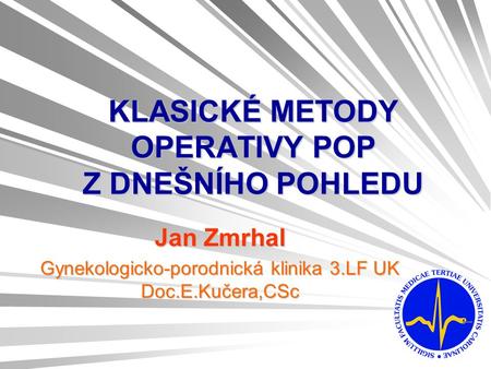 KLASICKÉ METODY OPERATIVY POP Z DNEŠNÍHO POHLEDU Jan Zmrhal Gynekologicko-porodnická klinika 3.LF UK Doc.E.Kučera,CSc.