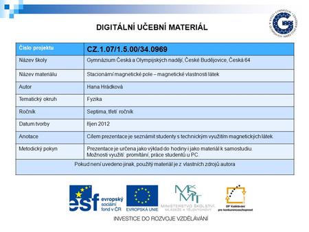 Číslo projektu CZ.1.07/1.5.00/34.0969 Název školyGymnázium Česká a Olympijských nadějí, České Budějovice, Česká 64 Název materiáluStacionární magnetické.