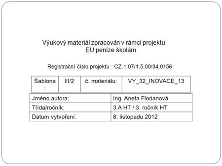 Výukový materiál zpracován v rámci projektu EU peníze školám Registrační číslo projektu : CZ.1.07/1.5.00/34.0156 Šablona : III/2č. materiálu:VY_32_INOVACE_13.