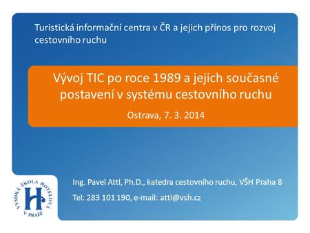 Vývoj TIC po roce 1989 a jejich současné postavení v systému cestovního ruchu Ostrava, 7. 3. 2014 Ing. Pavel Attl, Ph.D., katedra cestovního ruchu, VŠH.