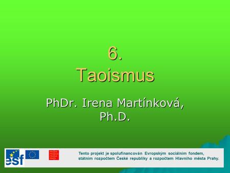 6. Taoismus PhDr. Irena Martínková, Ph.D. Tento projekt je spolufinancován Evropským sociálním fondem, státním rozpočtem České republiky a rozpočtem Hlavního.