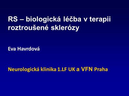 RS – biologická léčba v terapii roztroušené sklerózy Eva Havrdová Neurologická klinika 1.LF UK a VFN Praha.