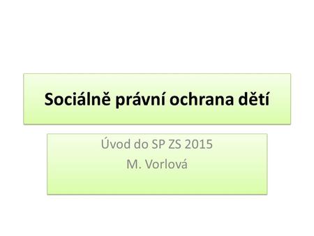 Sociálně právní ochrana dětí Úvod do SP ZS 2015 M. Vorlová Úvod do SP ZS 2015 M. Vorlová.