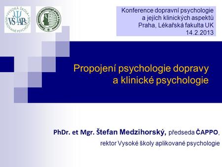 Propojení psychologie dopravy a klinické psychologie PhDr. et Mgr. Š tefan Medzihorský, předseda ČAPPO, rektor Vysoké školy aplikované psychologie Konference.
