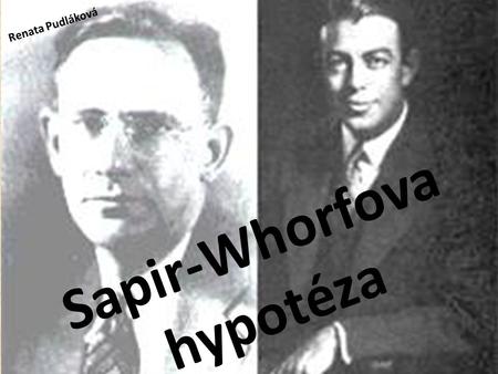 Sapir-Whorfova hypotéza Renata Pudláková. Edward Sapir *26. ledna 1884 + 4. února 1939 Americký jazykovědec, antropolog Představitel lingvistického strukturalismu.