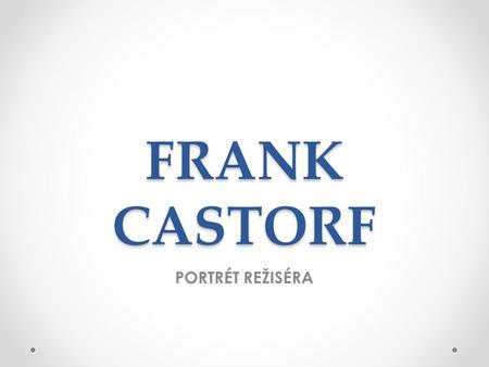 FRANK CASTORF PORTRÉT REŽISÉRA. „Moje základní technika: rozbíjení.“ Frank Castorf v interview o svém působení na festivalu v Bayreuthu 2013.