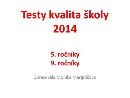 Testy kvalita školy 2014 5. ročníky 9. ročníky Zpracovala Monika Margitičová.