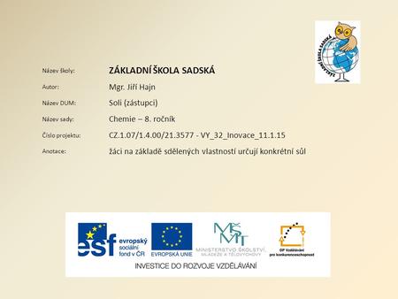 Název školy: ZÁKLADNÍ ŠKOLA SADSKÁ Autor: Mgr. Jiří Hajn Název DUM: Soli (zástupci) Název sady: Chemie – 8. ročník Číslo projektu: CZ.1.07/1.4.00/21.3577.