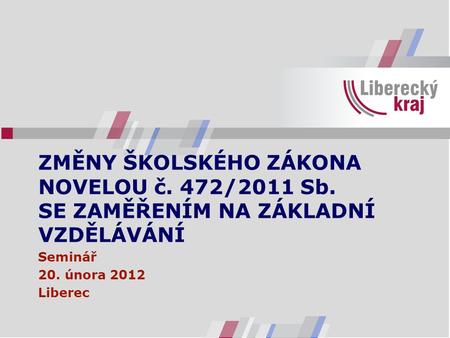 ZMĚNY ŠKOLSKÉHO ZÁKONA NOVELOU č. 472/2011 Sb. SE ZAMĚŘENÍM NA ZÁKLADNÍ VZDĚLÁVÁNÍ Seminář 20. února 2012 Liberec.