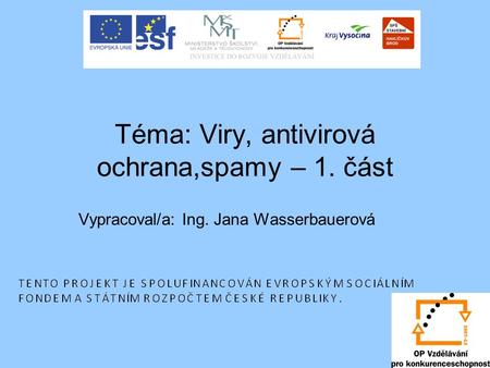 Téma: Viry, antivirová ochrana,spamy – 1. část Vypracoval/a: Ing. Jana Wasserbauerová.