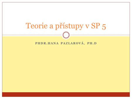 PHDR.HANA PAZLAROVÁ, PH.D Teorie a přístupy v SP 5.