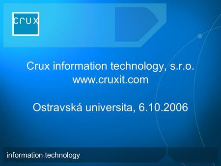 Crux information technology, s.r.o.  Ostravská universita, 6.10.2006 information technology.