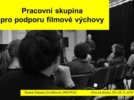 Pracovní skupina pro podporu filmové výchovy Tereza Czesany Dvořáková, NFA-FFUKKino za školou, Zlín 28. 5. 2016.