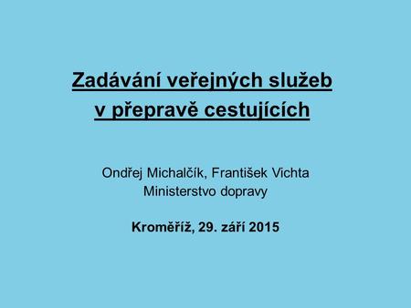 Zadávání veřejných služeb v přepravě cestujících Ondřej Michalčík, František Vichta Ministerstvo dopravy Kroměříž, 29. září 2015.