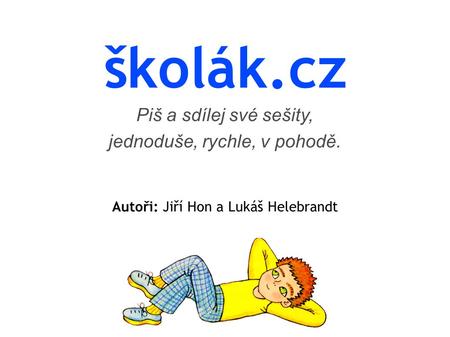 Školák.cz Piš a sdílej své sešity, jednoduše, rychle, v pohodě. Autoři: Jiří Hon a Lukáš Helebrandt.