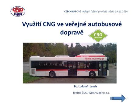 CZECHBUS CNG nejlepší řešení pro čistá města 19.11.2014 Využití CNG ve veřejné autobusové dopravě Bc. Ludomír Landa ředitel ČSAD MHD Kladno a.s. 1.
