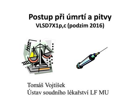 Postup při úmrtí a pitvy VLSD7X1p,c (podzim 2016) Tomáš Vojtíšek Ústav soudního lékařství LF MU.