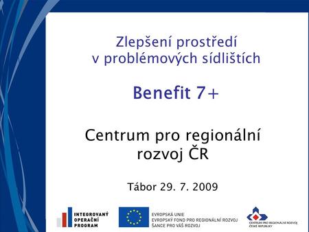 Zlepšení prostředí v problémových sídlištích Benefit 7+ Centrum pro regionální rozvoj ČR Tábor 29. 7. 2009.