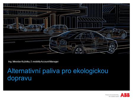 Alternativní paliva pro ekologickou dopravu Ing. Miroslav Kuželka, E-mobility Account Manager.