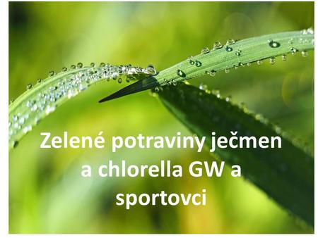 Zelené potraviny – ječmen a chlorella GW a sportovci Zelené potraviny ječmen a chlorella GW a sportovci.