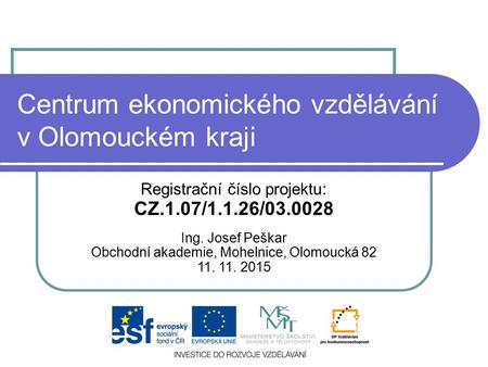 Centrum ekonomického vzdělávání v Olomouckém kraji Registrační číslo projektu: CZ.1.07/1.1.26/03.0028 Ing. Josef Peškar Obchodní akademie, Mohelnice, Olomoucká.
