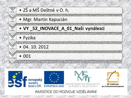 Škola ZŠ a MŠ Deštné v O. h. Autor Mgr. Martin Kapucián Název VY _52_INOVACE_A_01_Naši vynálezci Téma Fyzika Datum 04. 10. 2012 Č. projektu 001.