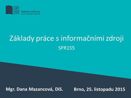 Základy práce s informačními zdroji SPR155 Mgr. Dana Mazancová, DiS. Brno, 25. listopadu 2015.