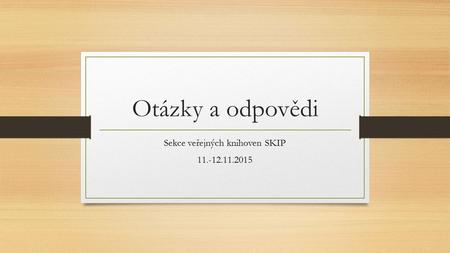 Otázky a odpovědi Sekce veřejných knihoven SKIP 11.-12.11.2015.