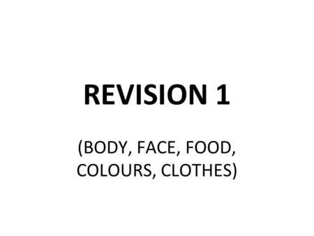 REVISION 1 (BODY, FACE, FOOD, COLOURS, CLOTHES). BODY What is it? HEAD.