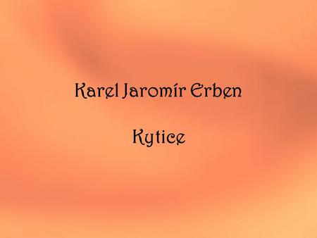 Karel Jaromír Erben Kytice. 1. 4. 3. 2. O sbírce celým názvem Kytice z pověstí národních vyšla v roce 1853 (téměř dvacet let po napsání „Polednice“)