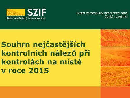 Státní zemědělský intervenční fond Česká republika Souhrn nejčastějších kontrolních nálezů při kontrolách na místě v roce 2015.