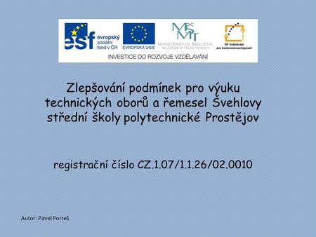 Zlepšování podmínek pro výuku technických oborů a řemesel Švehlovy střední školy polytechnické Prostějov registrační číslo CZ.1.07/1.1.26/02.0010 Autor: