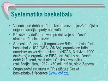 Systematika basketbalu V současné době patří basketbal mezi nejrozšířenější a nejpopulárnější sporty na světě. Překážku v dalším rozvoji představuje současná.
