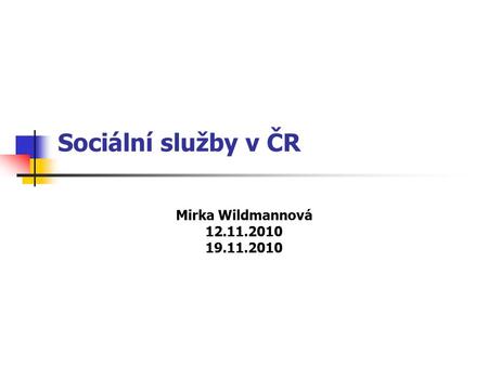 Sociální služby v ČR Mirka Wildmannová 12.11.2010 19.11.2010.