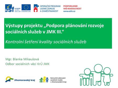Výstupy projektu „Podpora plánování rozvoje sociálních služeb v JMK III.“ Kontrolní šetření kvality sociálních služeb Mgr. Blanka Mikaušová Odbor sociálních.