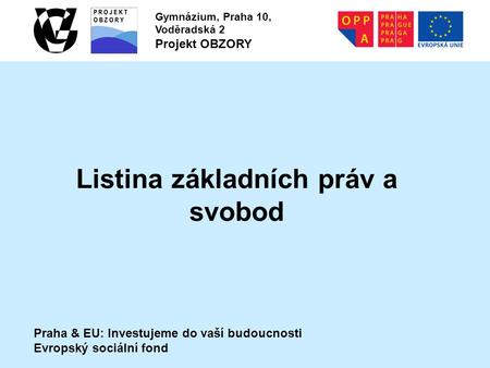 Praha & EU: Investujeme do vaší budoucnosti Evropský sociální fond Gymnázium, Praha 10, Voděradská 2 Projekt OBZORY Listina základních práv a svobod.